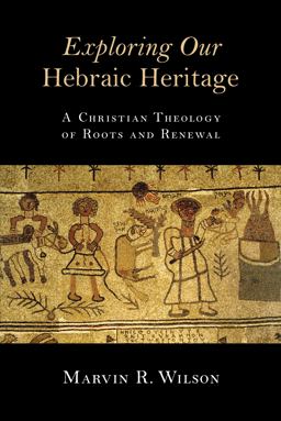 Exploring Our Hebraic Heritage: A Christian Theology of Roots and Renewal  9780802871459 Front Cover