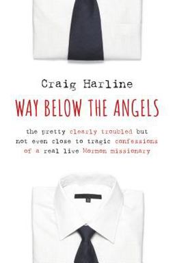 Way below the Angels The Pretty Clearly Troubled but Not Even Close to Tragic Confessions of a Real Life Mormon Missionary  9780802871503 Front Cover