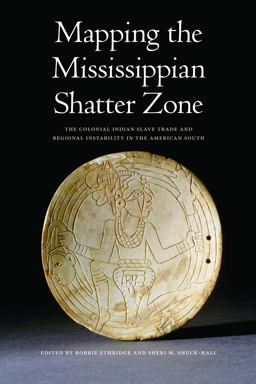 Mapping the Mississippian Shatter Zone The Colonial Indian Slave Trade and Regional Instability in the American South  9780803217591 Front Cover