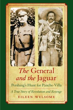 General and the Jaguar Pershing's Hunt for Pancho Villa: A True Story of Revolution and Revenge  9780803222243 Front Cover