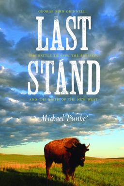Last Stand George Bird Grinnell, the Battle to Save the Buffalo, and the Birth of the New West  9780803226807 Front Cover