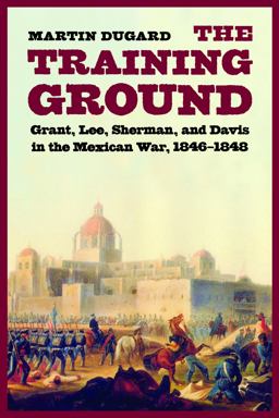 Training Ground Grant, Lee, Sherman, and Davis in the Mexican War, 1846-1848  9780803228122 Front Cover