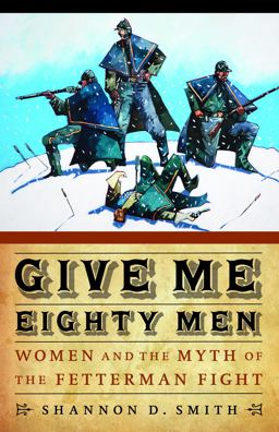 Give Me Eighty Men Women and the Myth of the Fetterman Fight  9780803234253 Front Cover