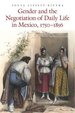 Gender and the Negotiation of Daily Life in Mexico, 1750-1856  9780803238336 Front Cover