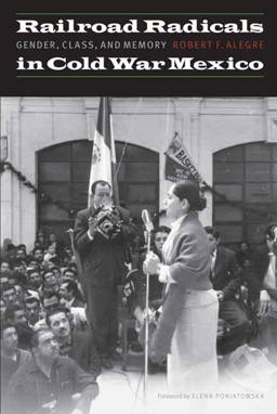 Railroad Radicals in Cold War Mexico Gender, Class, and Memory  9780803244849 Front Cover