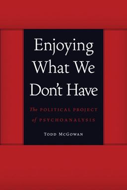 Enjoying What We Don't Have The Political Project of Psychoanalysis  9780803245112 Front Cover
