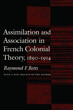 Assimilation and Association in French Colonial Theory, 1890-1914  9780803262478 Front Cover