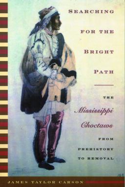 Searching for the Bright Path The Mississippi Choctaws from Prehistory to Removal  9780803264175 Front Cover