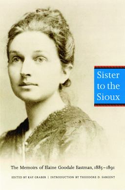 Sister to the Sioux The Memoirs of Elaine Goodale Eastman, 1885-1891 2nd 9780803267527 Front Cover