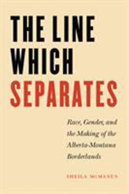 Line Which Separates Race, Gender, and the Making of the Alberta-Montana Borderlands  9780803283084 Front Cover