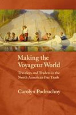Making the Voyageur World Travelers and Traders in the North American Fur Trade  9780803287907 Front Cover