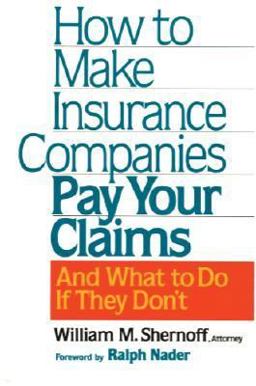 How to Make Insurance Companies Pay Your Claims - and What to Do If They Don't