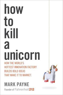 How to Kill a Unicorn How the World's Hottest Innovation Factory Builds Bold Ideas That Make It to Market  9780804138734 Front Cover