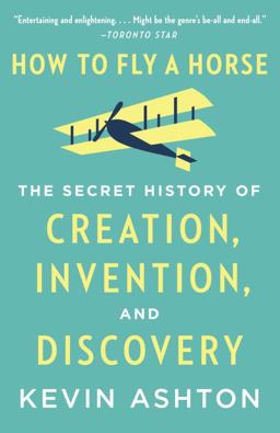 How to Fly a Horse The Secret History of Creation, Invention, and Discovery  9780804170062 Front Cover
