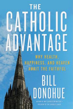 Catholic Advantage Why Health, Happiness, and Heaven Await the Faithful  9780804185820 Front Cover