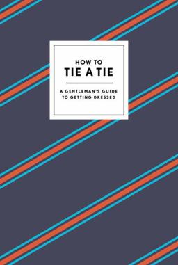 How to Tie a Tie A Gentleman's Guide to Getting Dressed  9780804186384 Front Cover