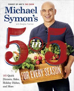 Michael Symon's 5 in 5 for Every Season 165 Quick Dinners, Sides, Holiday Dishes, and More: a Cookbook  9780804186568 Front Cover
