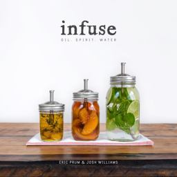 Infuse Oil, Spirit, Water: a Recipe Book  9780804186766 Front Cover