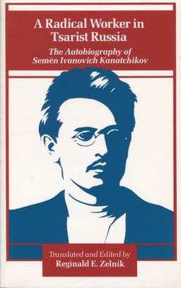 Radical Worker in Tsarist Russia The Autobiography of Semen Ivanovich Kanatchikov  9780804713313 Front Cover