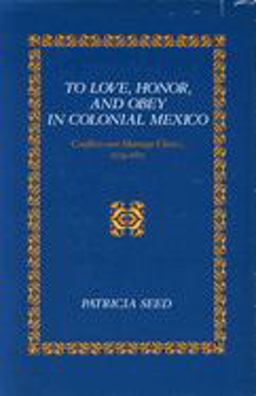 To Love, Honor, and Obey in Colonial Mexico Conflicts over Marriage Choice, 1574-1821  9780804721592 Front Cover