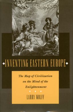 Inventing Eastern Europe The Map of Civilization on the Mind of the Enlightenment  9780804727020 Front Cover