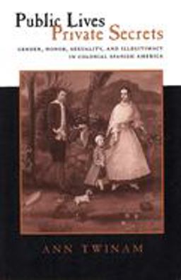 Public Lives, Private Secrets Gender, Honor, Sexuality, and Illegitimacy in Colonial Spanish America  9780804731485 Front Cover