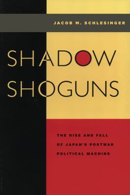 Shadow Shoguns The Rise and Fall of Japan's Postwar Political Machine  9780804734578 Front Cover