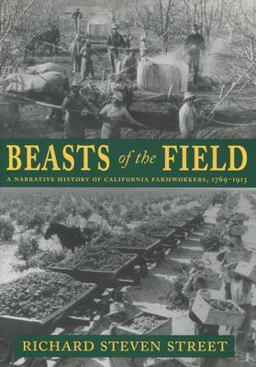 Beasts of the Field A Narrative History of California Farmworkers, 1769-1913  9780804738804 Front Cover