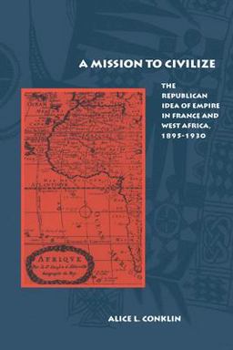 Mission to Civilize The Republican Idea of Empire in France and West Africa, 1895-1930  9780804740128 Front Cover
