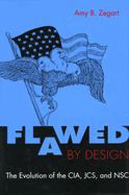 Flawed by Design The Evolution of the CIA, JCS, and NSC  9780804741316 Front Cover