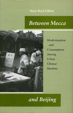 Between Mecca and Beijing Modernization and Consumption among Urban Chinese Muslims  9780804746854 Front Cover