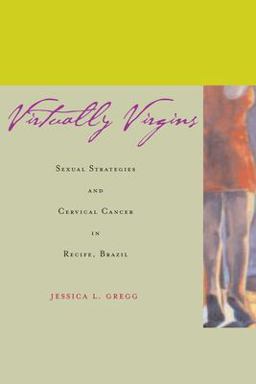 Virtually Virgins Sexual Strategies and Cervical Cancer in Recife, Brazil  9780804747561 Front Cover