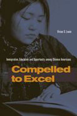 Compelled to Excel Immigration, Education, and Opportunity among Chinese Americans  9780804749855 Front Cover