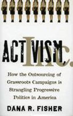Activism, Inc How the Outsourcing of Grassroots Campaigns Is Strangling Progressive Politics in America  9780804752176 Front Cover
