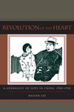 Revolution of the Heart A Genealogy of Love in China, 1900-1950  9780804754170 Front Cover