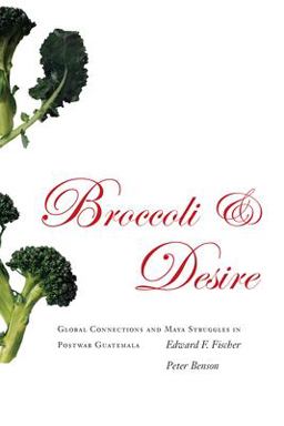 Broccoli and Desire Global Connections and Maya Struggles in Postwar Guatemala  9780804754842 Front Cover