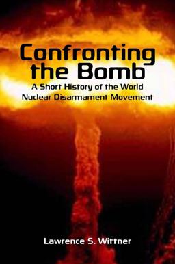 Confronting the Bomb A Short History of the World Nuclear Disarmament Movement  9780804756327 Front Cover