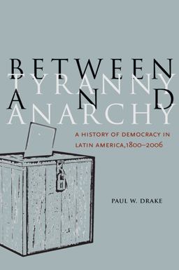 Between Tyranny and Anarchy A History of Democracy in Latin America, 1800-2006  9780804760027 Front Cover