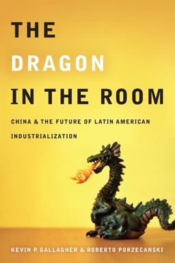 Dragon in the Room China and the Future of Latin American Industrialization  9780804771887 Front Cover