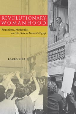 Revolutionary Womanhood Feminisms, Modernity, and the State in Nasser's Egypt  9780804774390 Front Cover
