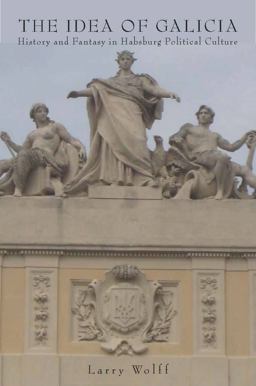 Idea of Galicia History and Fantasy in Habsburg Political Culture  9780804783125 Front Cover