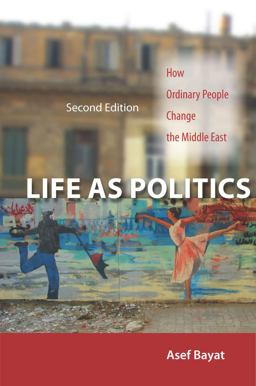 Life As Politics How Ordinary People Change the Middle East, Second Edition 2nd 9780804783279 Front Cover