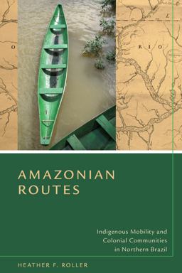 Amazonian Routes Indigenous Mobility and Colonial Communities in Northern Brazil  9780804787086 Front Cover