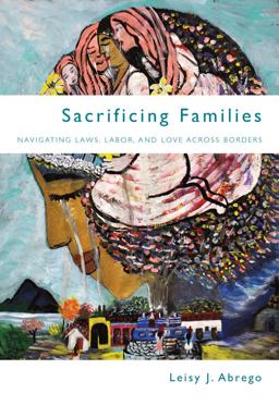 Sacrificing Families Navigating Laws, Labor, and Love Across Borders  9780804790512 Front Cover