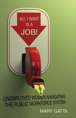 All I Want Is a Job! Unemployed Women Navigating the Public Workforce System  9780804790826 Front Cover