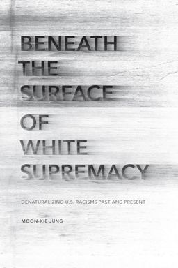 Beneath the Surface of White Supremacy Denaturalizing U. S. Racisms Past and Present  9780804795197 Front Cover