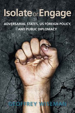Isolate or Engage Adversarial States, US Foreign Policy, and Public Diplomacy  9780804795524 Front Cover