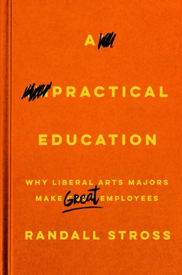 Practical Education Why Liberal Arts Majors Make Great Employees  9780804797481 Front Cover