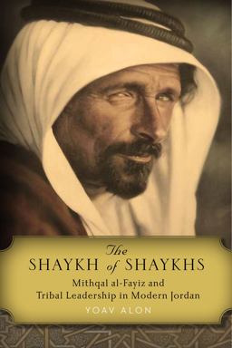 Shaykh of Shaykhs Mithqal Al-Fayiz and Tribal Leadership in Modern Jordan  9780804799324 Front Cover