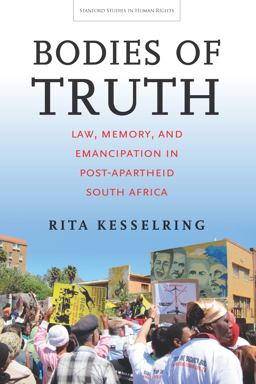Bodies of Truth Law, Memory, and Emancipation in Post-Apartheid South Africa  9780804799782 Front Cover